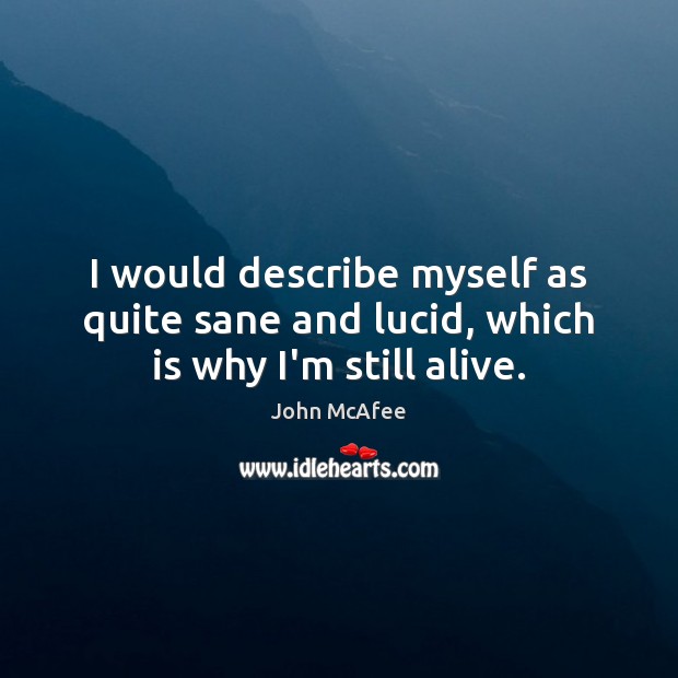 I would describe myself as quite sane and lucid, which is why I’m still alive. John McAfee Picture Quote