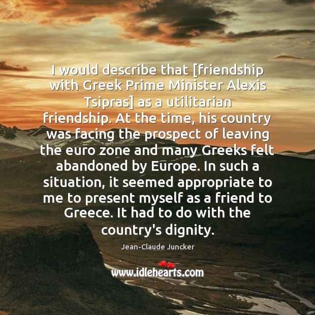 I would describe that [friendship with Greek Prime Minister Alexis Tsipras] as Jean-Claude Juncker Picture Quote
