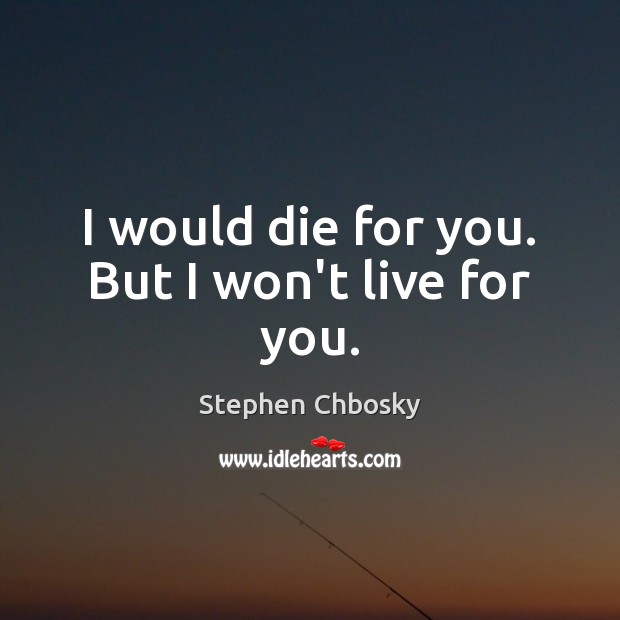I would die for you. But I won’t live for you. Stephen Chbosky Picture Quote