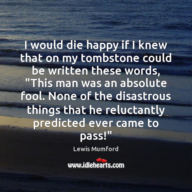 I would die happy if I knew that on my tombstone could Lewis Mumford Picture Quote