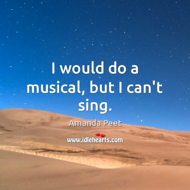 I would do a musical, but I can’t sing. Amanda Peet Picture Quote