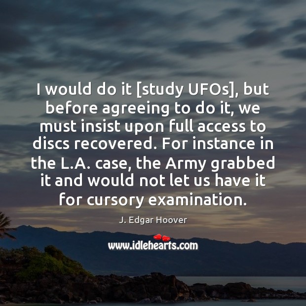 I would do it [study UFOs], but before agreeing to do it, J. Edgar Hoover Picture Quote