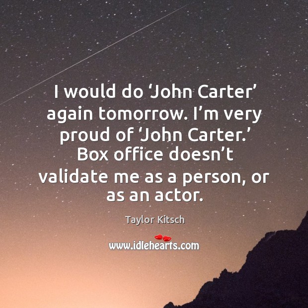 I would do ‘john carter’ again tomorrow. I’m very proud of ‘john carter.’ Taylor Kitsch Picture Quote