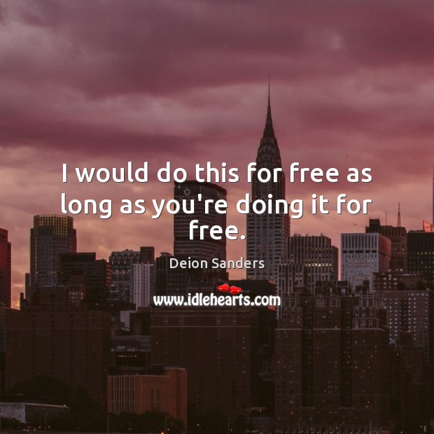 I would do this for free as long as you’re doing it for free. Deion Sanders Picture Quote