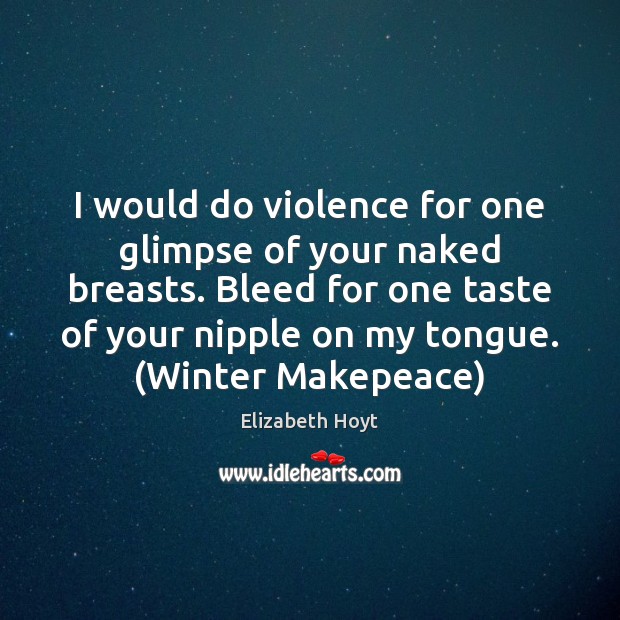 I would do violence for one glimpse of your naked breasts. Bleed Image