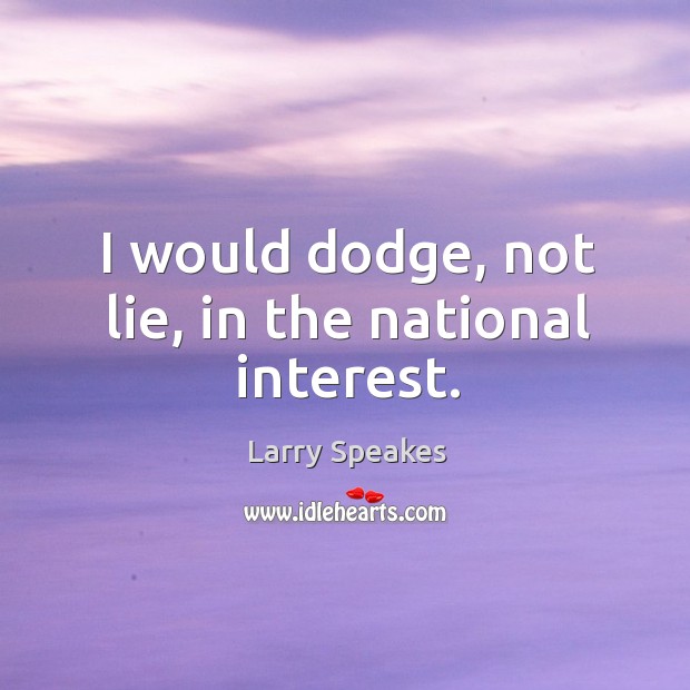 I would dodge, not lie, in the national interest. Larry Speakes Picture Quote