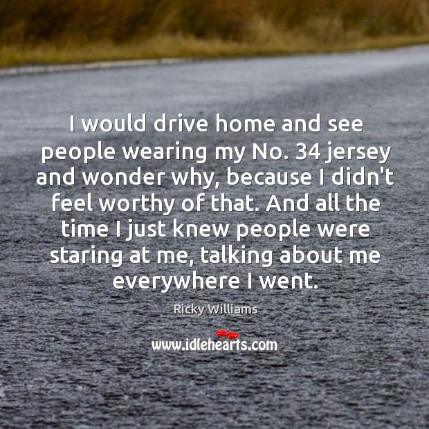I would drive home and see people wearing my No. 34 jersey and Ricky Williams Picture Quote