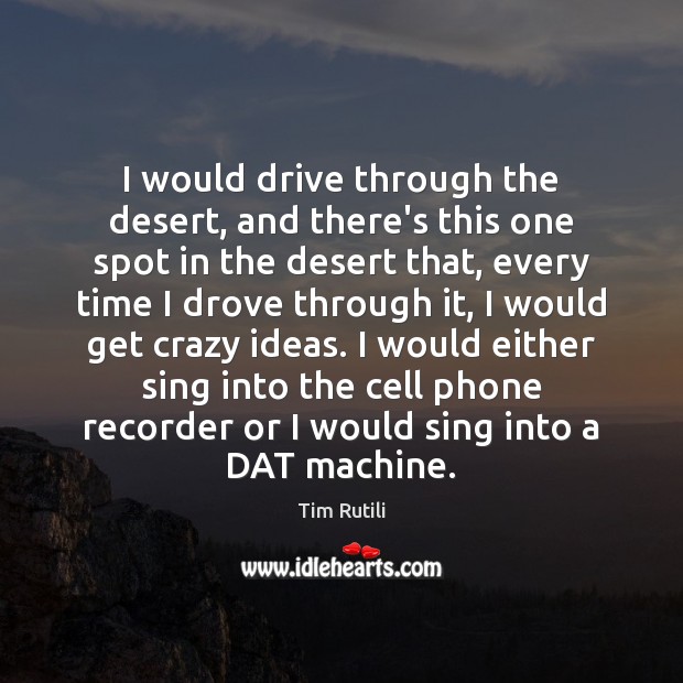 I would drive through the desert, and there’s this one spot in Tim Rutili Picture Quote