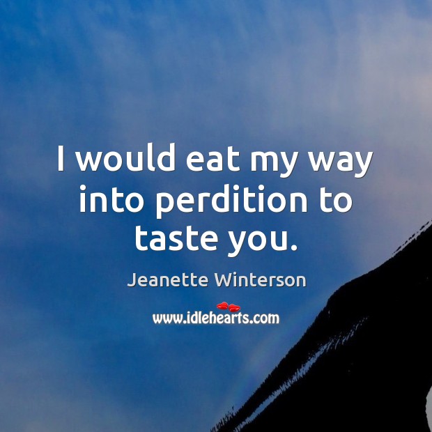I would eat my way into perdition to taste you. Jeanette Winterson Picture Quote