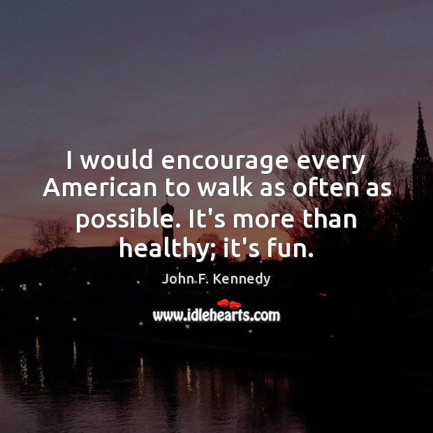 I would encourage every American to walk as often as possible. It’s John F. Kennedy Picture Quote