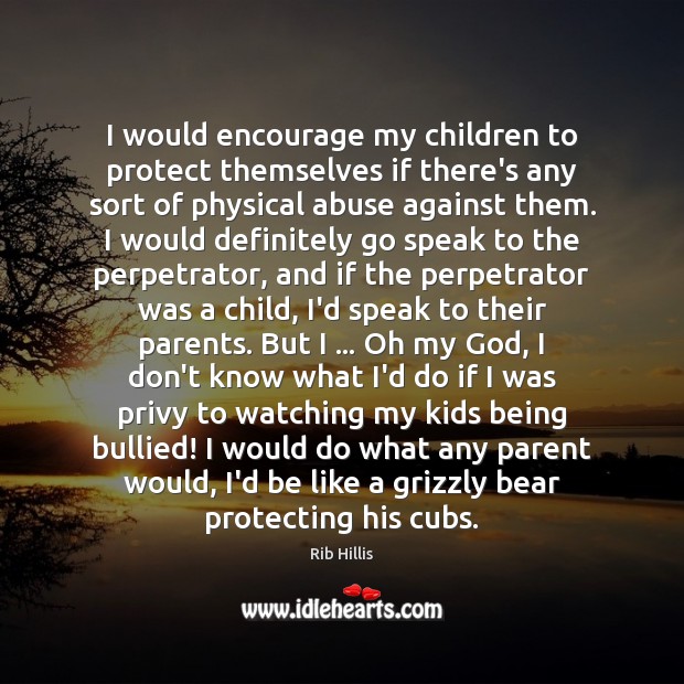 I would encourage my children to protect themselves if there’s any sort Rib Hillis Picture Quote