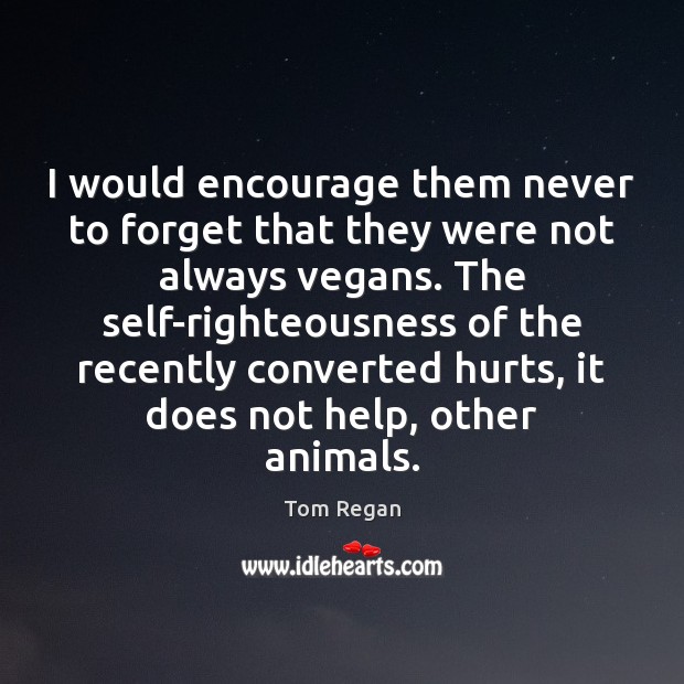 I would encourage them never to forget that they were not always Tom Regan Picture Quote