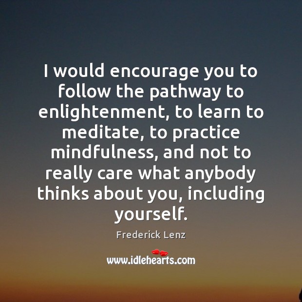 I would encourage you to follow the pathway to enlightenment, to learn Frederick Lenz Picture Quote