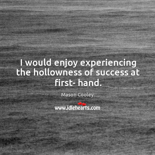 I would enjoy experiencing the hollowness of success at first- hand. Mason Cooley Picture Quote