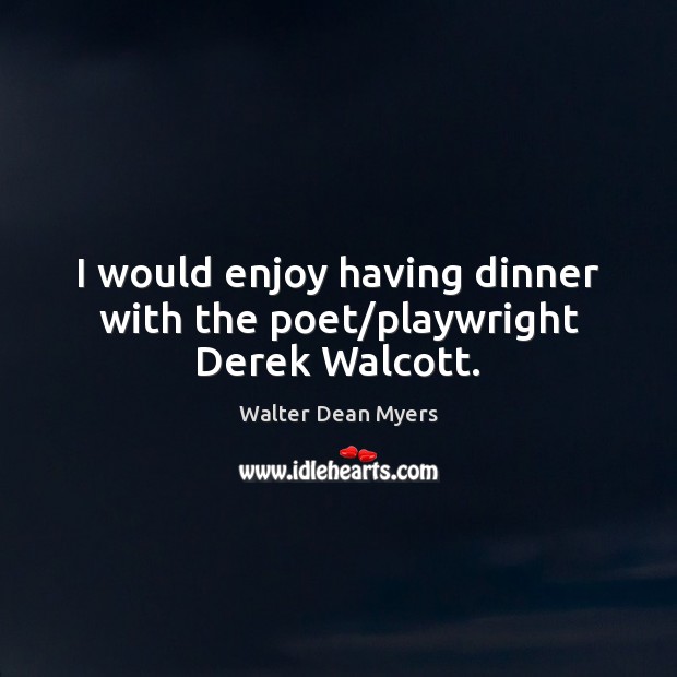 I would enjoy having dinner with the poet/playwright Derek Walcott. Walter Dean Myers Picture Quote