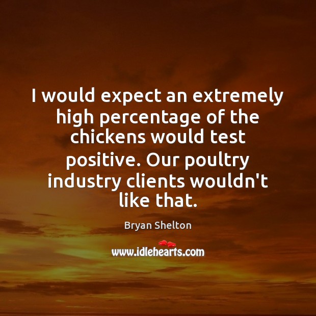I would expect an extremely high percentage of the chickens would test Image