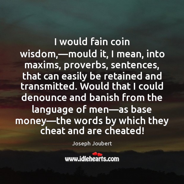 I would fain coin wisdom,—mould it, I mean, into maxims, proverbs, Image