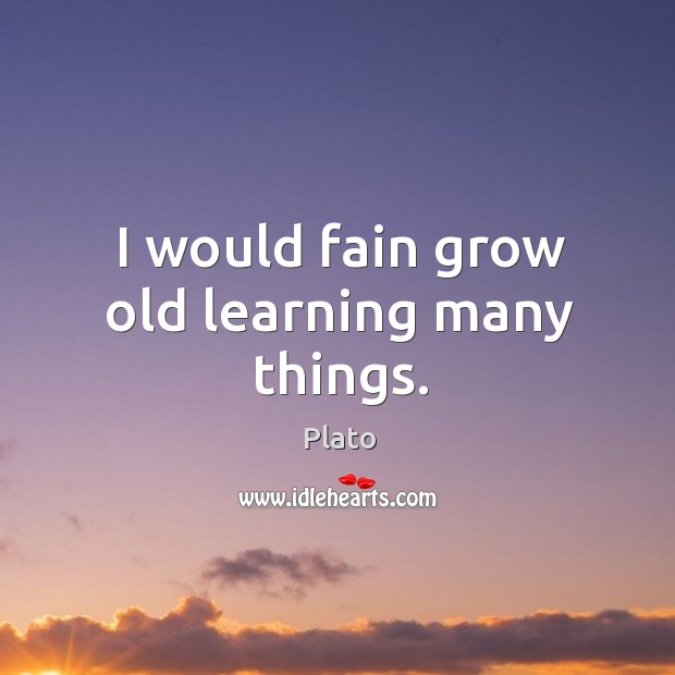 I would fain grow old learning many things. Image