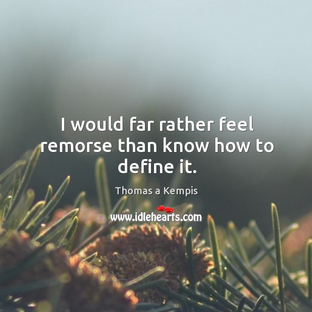 I would far rather feel remorse than know how to define it. Thomas a Kempis Picture Quote