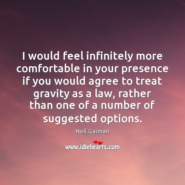 I would feel infinitely more comfortable in your presence if you would Neil Gaiman Picture Quote