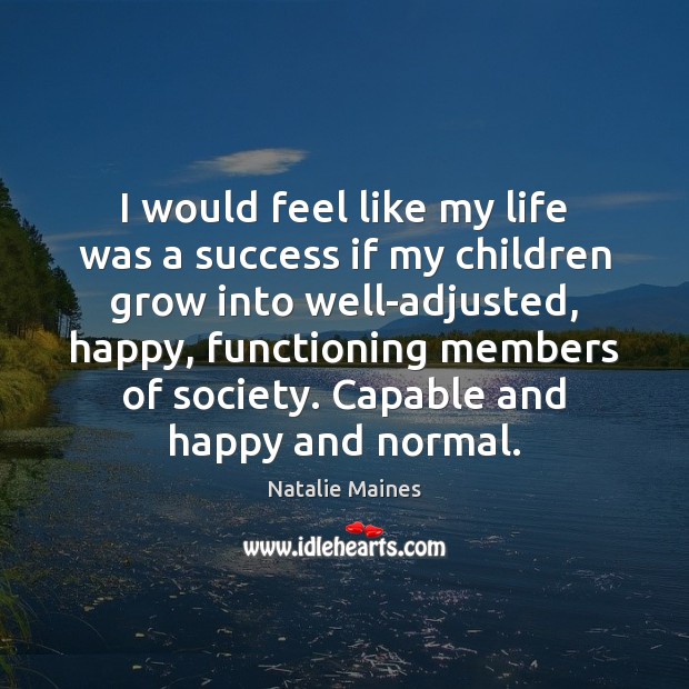 I would feel like my life was a success if my children Natalie Maines Picture Quote
