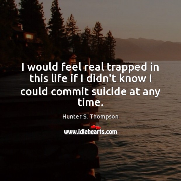 I would feel real trapped in this life if I didn’t know Hunter S. Thompson Picture Quote
