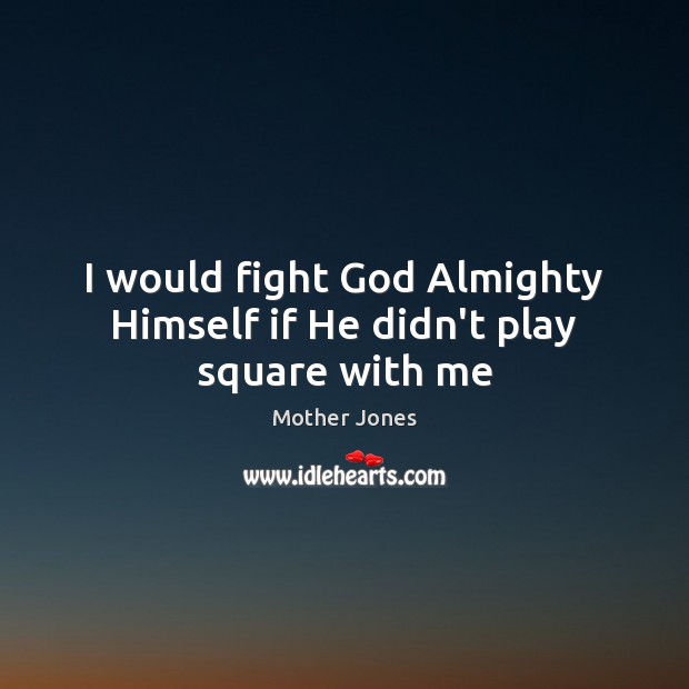 I would fight God Almighty Himself if He didn’t play square with me Mother Jones Picture Quote