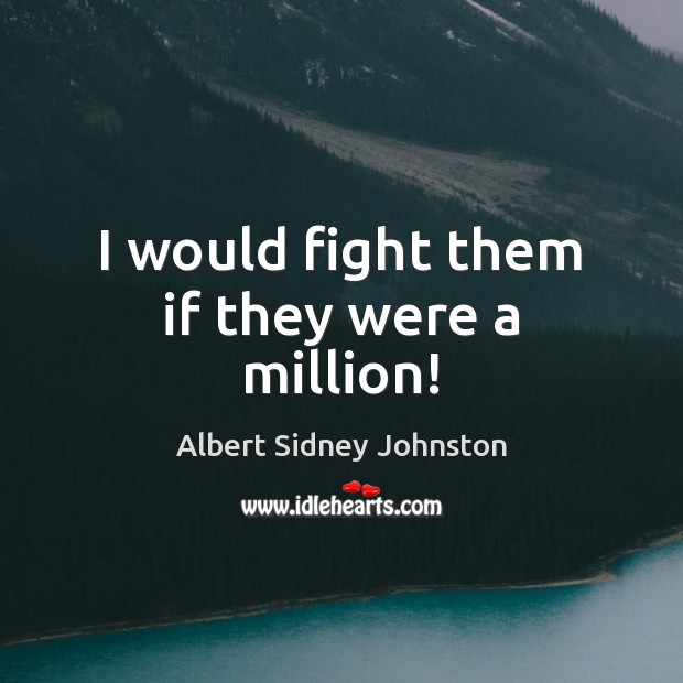 I would fight them if they were a million! Albert Sidney Johnston Picture Quote