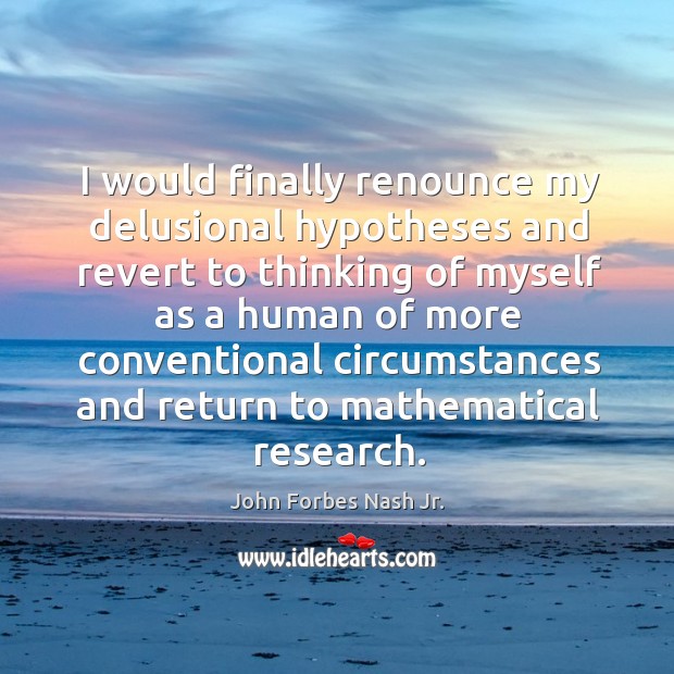 I would finally renounce my delusional hypotheses John Forbes Nash Jr. Picture Quote