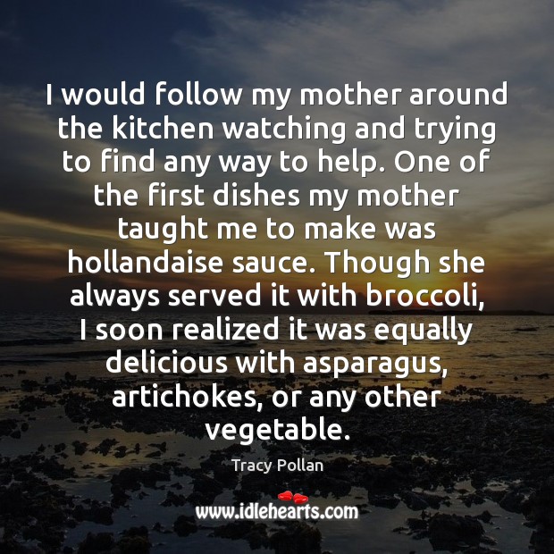 I would follow my mother around the kitchen watching and trying to Tracy Pollan Picture Quote