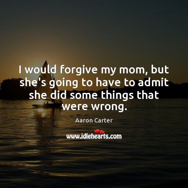 I would forgive my mom, but she’s going to have to admit Image