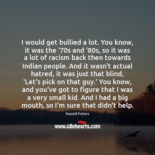I would get bullied a lot. You know, it was the ’70 Russell Peters Picture Quote
