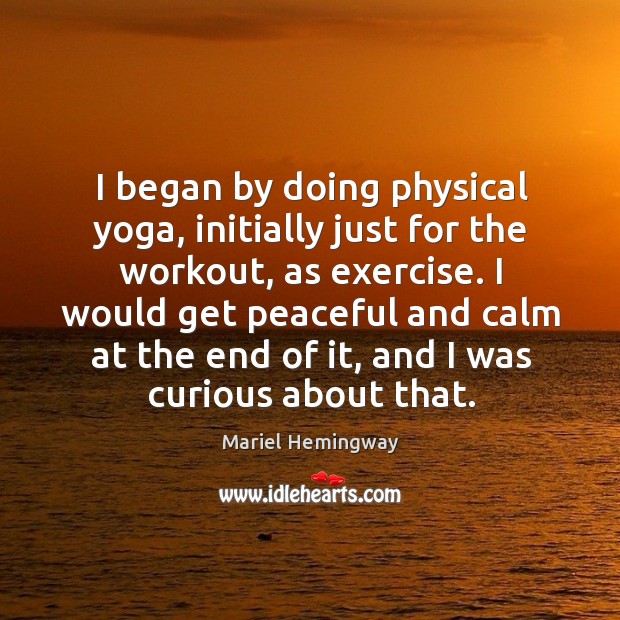 I would get peaceful and calm at the end of it, and I was curious about that. Mariel Hemingway Picture Quote