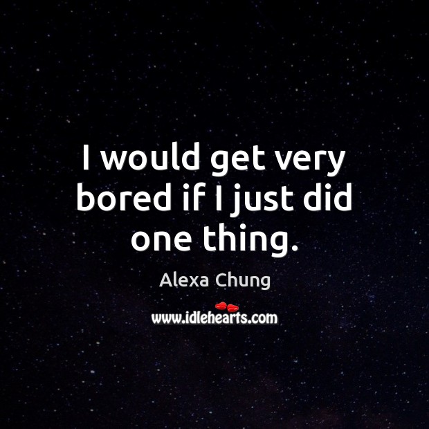 I would get very bored if I just did one thing. Alexa Chung Picture Quote