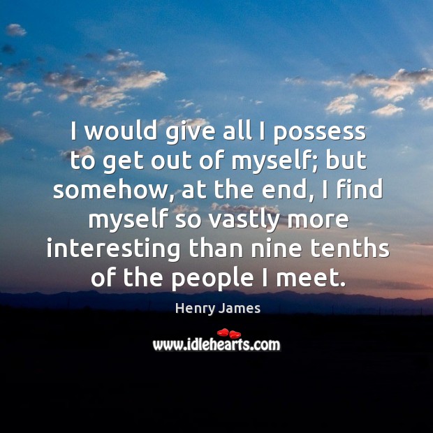 I would give all I possess to get out of myself; but Image