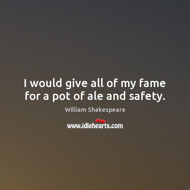 I would give all of my fame for a pot of ale and safety. Image