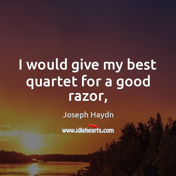 I would give my best quartet for a good razor, Joseph Haydn Picture Quote