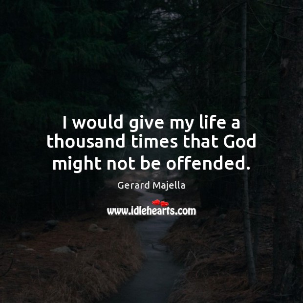 I would give my life a thousand times that God might not be offended. Gerard Majella Picture Quote