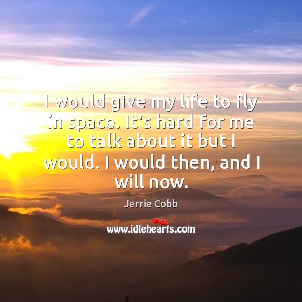 I would give my life to fly in space. It’s hard for Jerrie Cobb Picture Quote