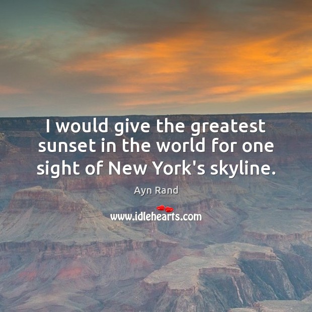 I would give the greatest sunset in the world for one sight of New York’s skyline. Ayn Rand Picture Quote