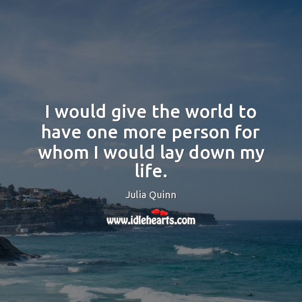 I would give the world to have one more person for whom I would lay down my life. Image