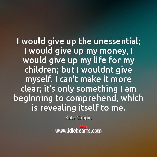 I would give up the unessential; I would give up my money, Kate Chopin Picture Quote