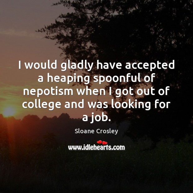 I would gladly have accepted a heaping spoonful of nepotism when I Sloane Crosley Picture Quote