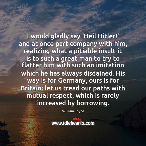 I would gladly say ‘Heil Hitler!’ and at once part company William Joyce Picture Quote