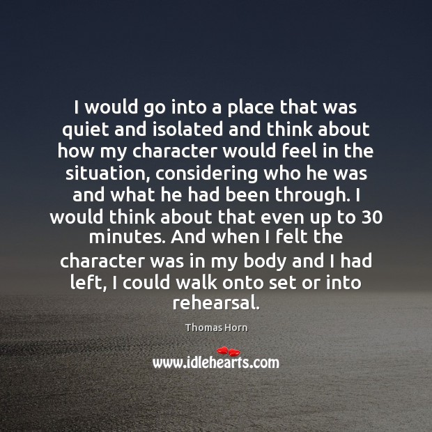 I would go into a place that was quiet and isolated and Thomas Horn Picture Quote