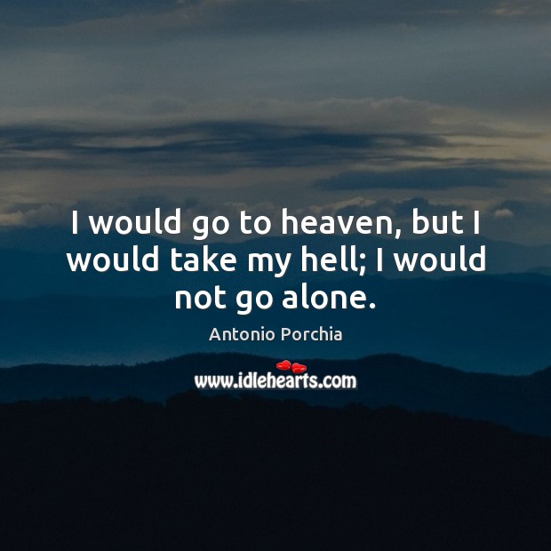 I would go to heaven, but I would take my hell; I would not go alone. Antonio Porchia Picture Quote