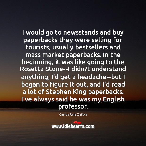 I would go to newsstands and buy paperbacks they were selling for Carlos Ruiz Zafon Picture Quote