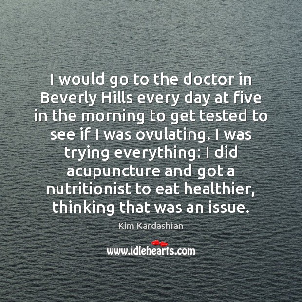 I would go to the doctor in Beverly Hills every day at 