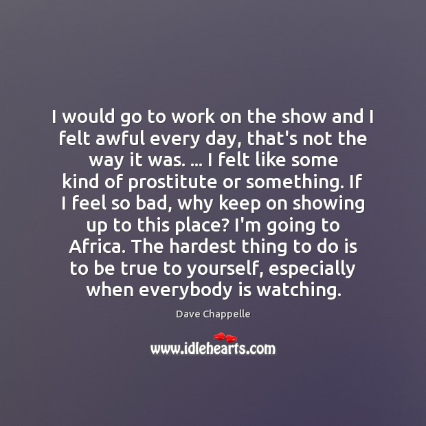 I would go to work on the show and I felt awful Dave Chappelle Picture Quote
