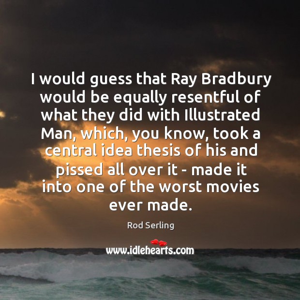 I would guess that Ray Bradbury would be equally resentful of what Rod Serling Picture Quote